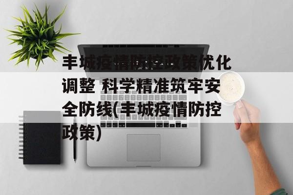 丰城疫情防控政策优化调整 科学精准筑牢安全防线(丰城疫情防控政策)